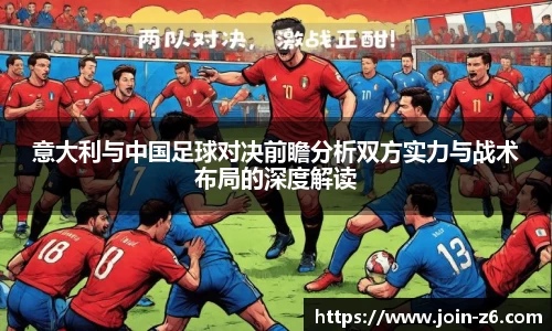 意大利与中国足球对决前瞻分析双方实力与战术布局的深度解读