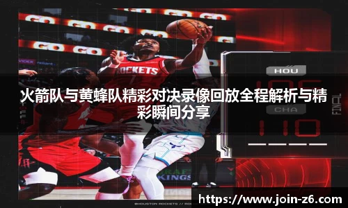火箭队与黄蜂队精彩对决录像回放全程解析与精彩瞬间分享