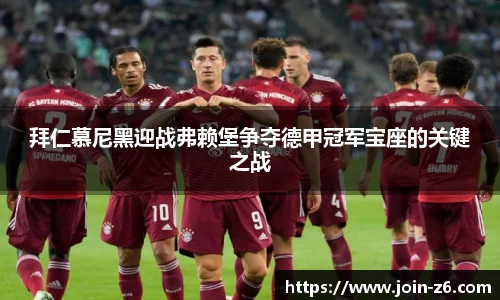 拜仁慕尼黑迎战弗赖堡争夺德甲冠军宝座的关键之战