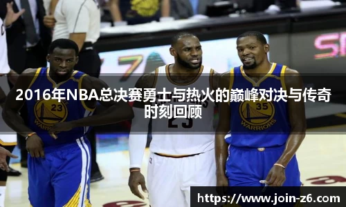 2016年NBA总决赛勇士与热火的巅峰对决与传奇时刻回顾