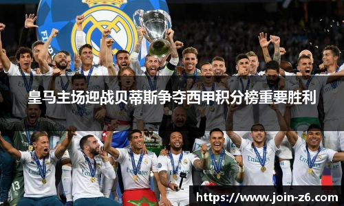 皇马主场迎战贝蒂斯争夺西甲积分榜重要胜利